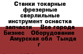 Станки токарные фрезерные сверлильные инструмент оснастка запчасти. - Все города Бизнес » Оборудование   . Амурская обл.,Тында г.